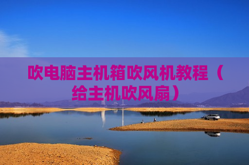 吹电脑主机箱吹风机教程（给主机吹风扇）