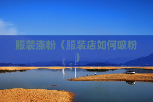 服装涨粉（服装店如何吸粉）