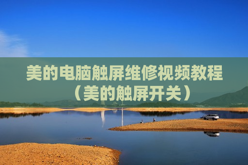 美的电脑触屏维修视频教程（美的触屏开关）