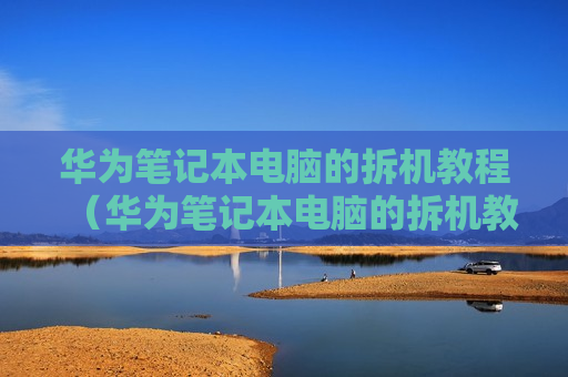 华为笔记本电脑的拆机教程（华为笔记本电脑的拆机教程视频）