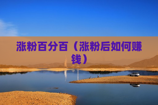 涨粉百分百（涨粉后如何赚钱）