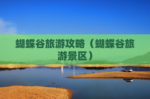 蝴蝶谷旅游攻略（蝴蝶谷旅游景区）