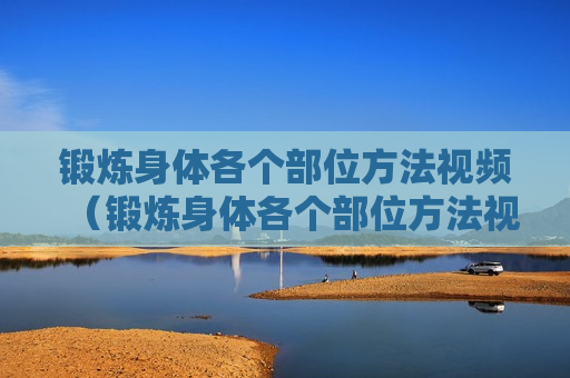 锻炼身体各个部位方法视频（锻炼身体各个部位方法视频讲解）