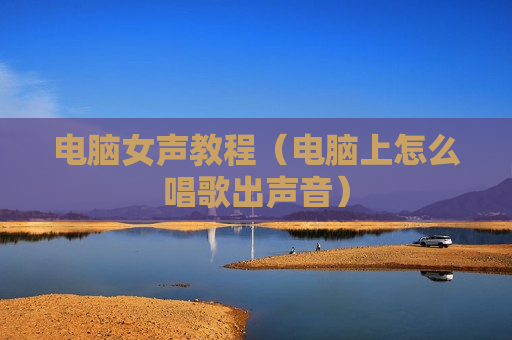 电脑女声教程（电脑上怎么唱歌出声音）