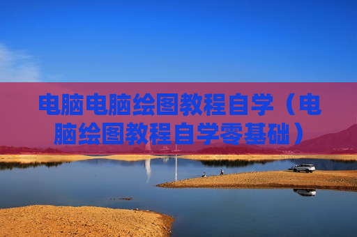 电脑电脑绘图教程自学（电脑绘图教程自学零基础）
