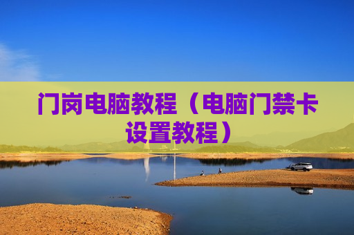 门岗电脑教程（电脑门禁卡设置教程）