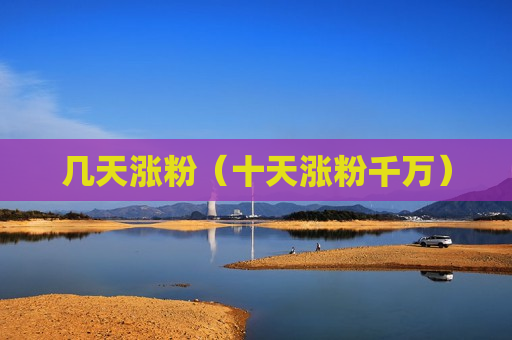 几天涨粉（十天涨粉千万）