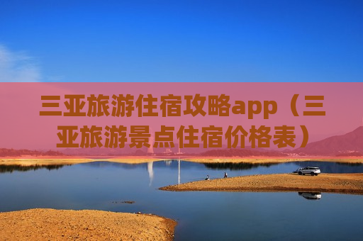 三亚旅游住宿攻略app（三亚旅游景点住宿价格表）