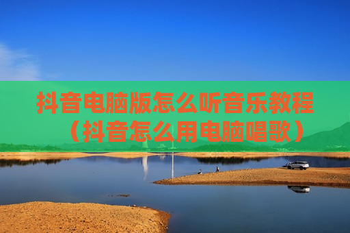 抖音电脑版怎么听音乐教程（抖音怎么用电脑唱歌）