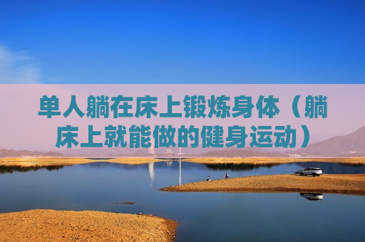 单人躺在床上锻炼身体（躺床上就能做的健身运动）