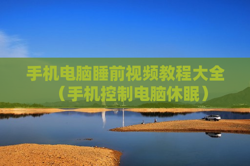 手机电脑睡前视频教程大全（手机控制电脑休眠）