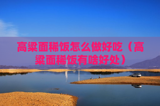 高粱面稀饭怎么做好吃（高粱面稀饭有啥好处）