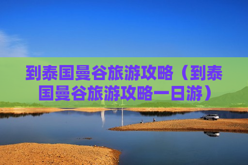 到泰国曼谷旅游攻略（到泰国曼谷旅游攻略一日游）