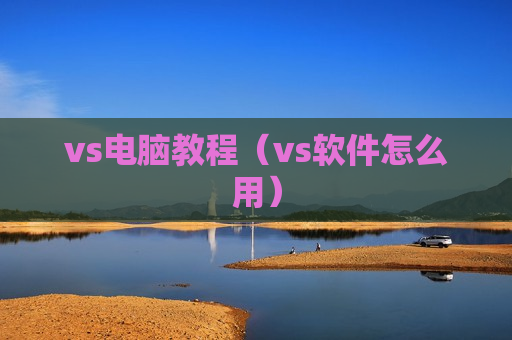 vs电脑教程（vs软件怎么用）