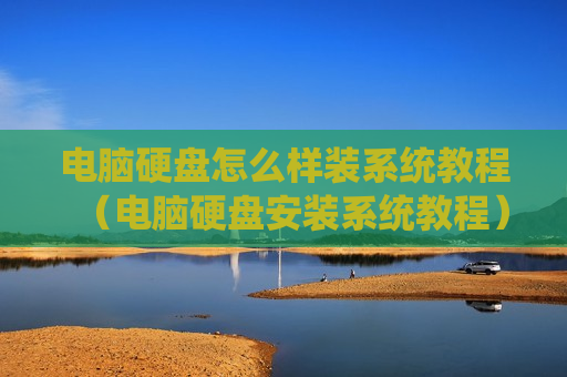 电脑硬盘怎么样装系统教程（电脑硬盘安装系统教程）