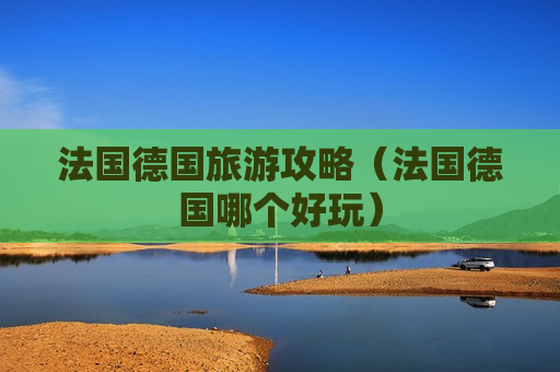 法国德国旅游攻略（法国德国哪个好玩）