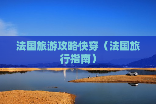 法国旅游攻略快穿（法国旅行指南）