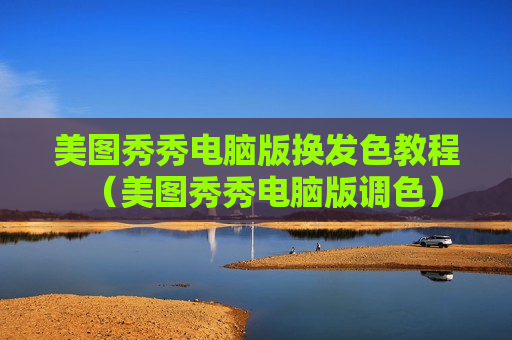 美图秀秀电脑版换发色教程（美图秀秀电脑版调色）