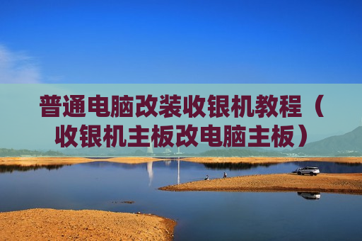 普通电脑改装收银机教程（收银机主板改电脑主板）
