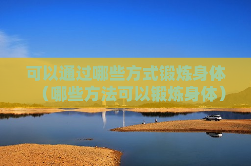 可以通过哪些方式锻炼身体（哪些方法可以锻炼身体）
