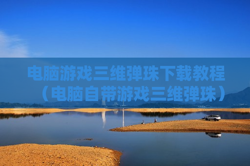 电脑游戏三维弹珠下载教程（电脑自带游戏三维弹珠）