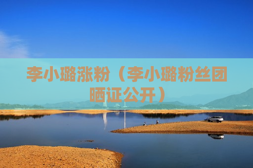李小璐涨粉（李小璐粉丝团晒证公开）