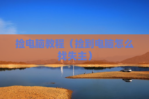 捡电脑教程（捡到电脑怎么找失主）