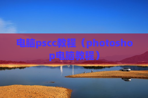 电脑pscc教程（photoshop电脑教程）