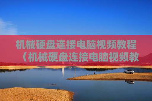 机械硬盘连接电脑视频教程（机械硬盘连接电脑视频教程下载）