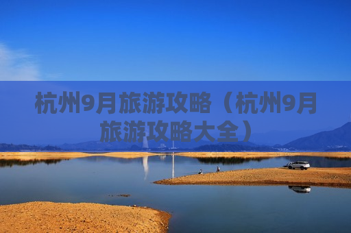 杭州9月旅游攻略（杭州9月旅游攻略大全）