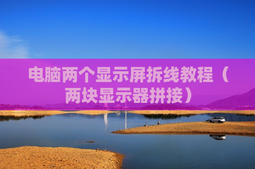 电脑两个显示屏拆线教程（两块显示器拼接）