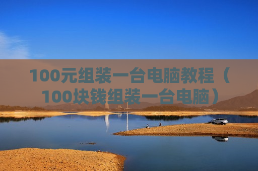 100元组装一台电脑教程（100块钱组装一台电脑）