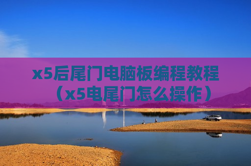 x5后尾门电脑板编程教程（x5电尾门怎么操作）