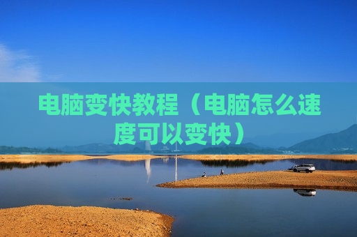 电脑变快教程（电脑怎么速度可以变快）