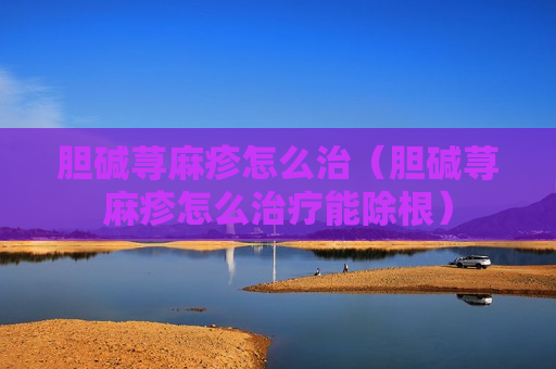 胆碱荨麻疹怎么治（胆碱荨麻疹怎么治疗能除根）