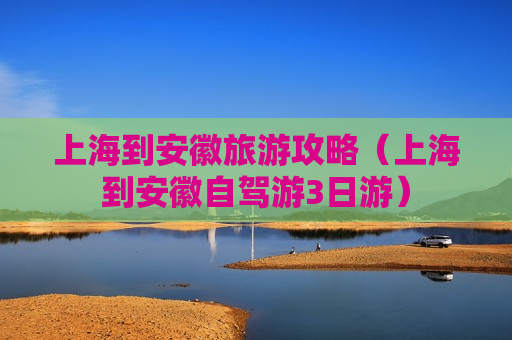 上海到安徽旅游攻略（上海到安徽自驾游3日游）