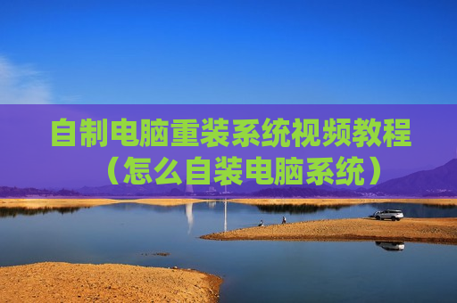 自制电脑重装系统视频教程（怎么自装电脑系统）