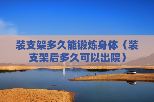 装支架多久能锻炼身体（装支架后多久可以出院）
