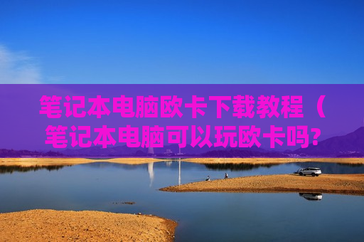 笔记本电脑欧卡下载教程（笔记本电脑可以玩欧卡吗?）