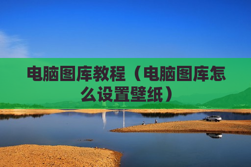 电脑图库教程（电脑图库怎么设置壁纸）