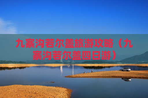 九寨沟若尔盖旅游攻略（九寨沟若尔盖四日游）