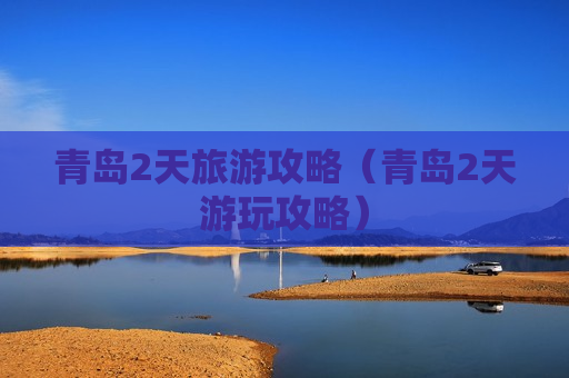 青岛2天旅游攻略（青岛2天游玩攻略）