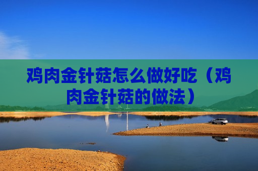 鸡肉金针菇怎么做好吃（鸡肉金针菇的做法）
