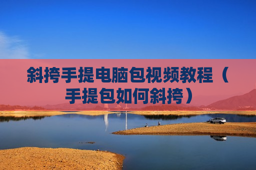 斜挎手提电脑包视频教程（手提包如何斜挎）