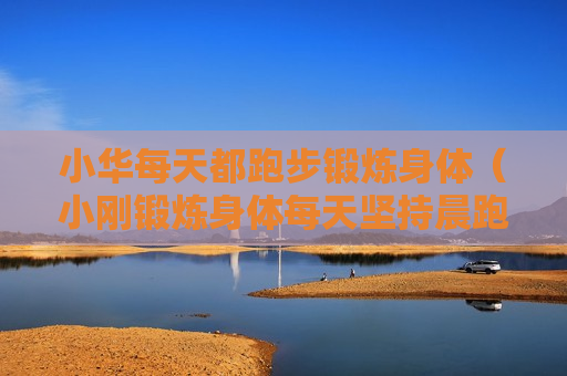 小华每天都跑步锻炼身体（小刚锻炼身体每天坚持晨跑）
