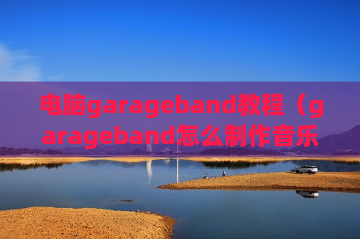 电脑garageband教程（garageband怎么制作音乐）
