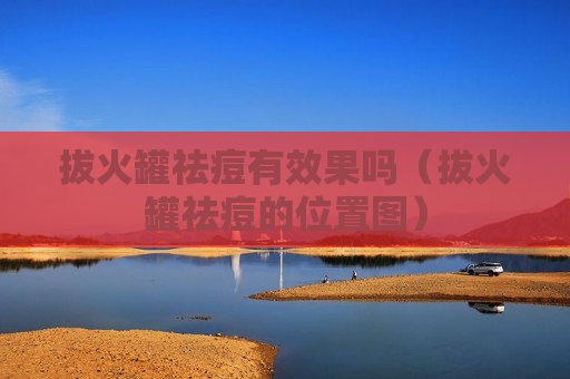 拔火罐祛痘有效果吗（拔火罐祛痘的位置图）