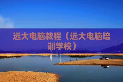 远大电脑教程（远大电脑培训学校）