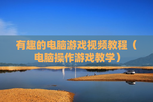 有趣的电脑游戏视频教程（电脑操作游戏教学）