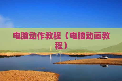 电脑动作教程（电脑动画教程）